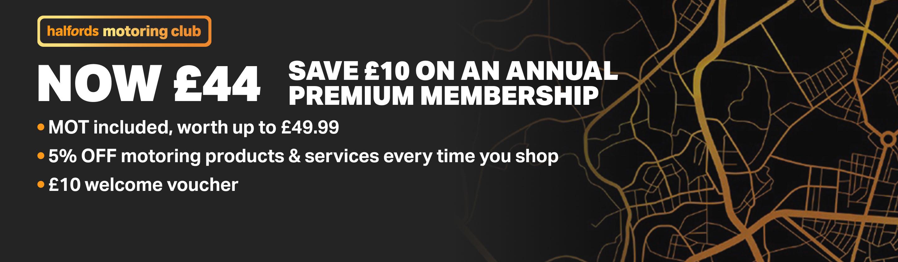 Halfords Motoring Club, Now £44. Save £10 on an annual premium membership. MOT included. 5% off motoring products and services everytime you shop. £10 welcome voucher