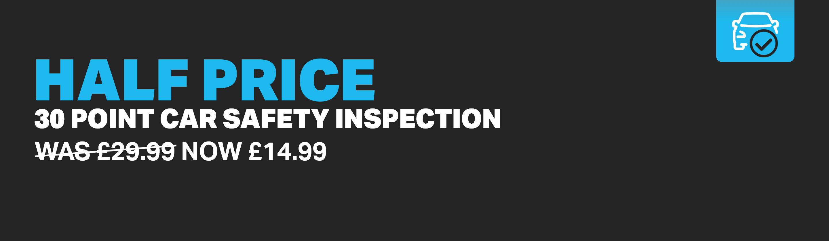 Was £29.99 Now £14.99 HALF PRICE 30 Point Car Safety Inspection