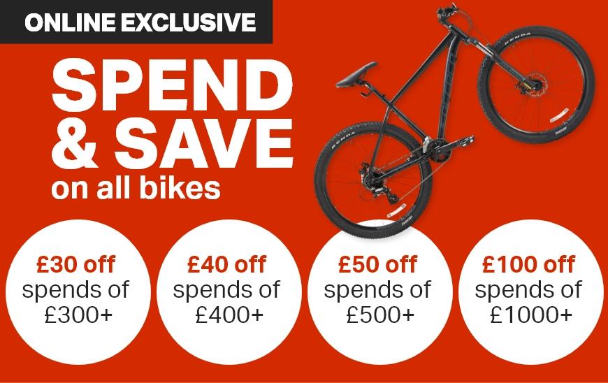 Spend & Save on all Bikes. £30 off spends of £300+, £40 off spends of £400+, £50 off spends of £500+, £100 off spends of £1000+