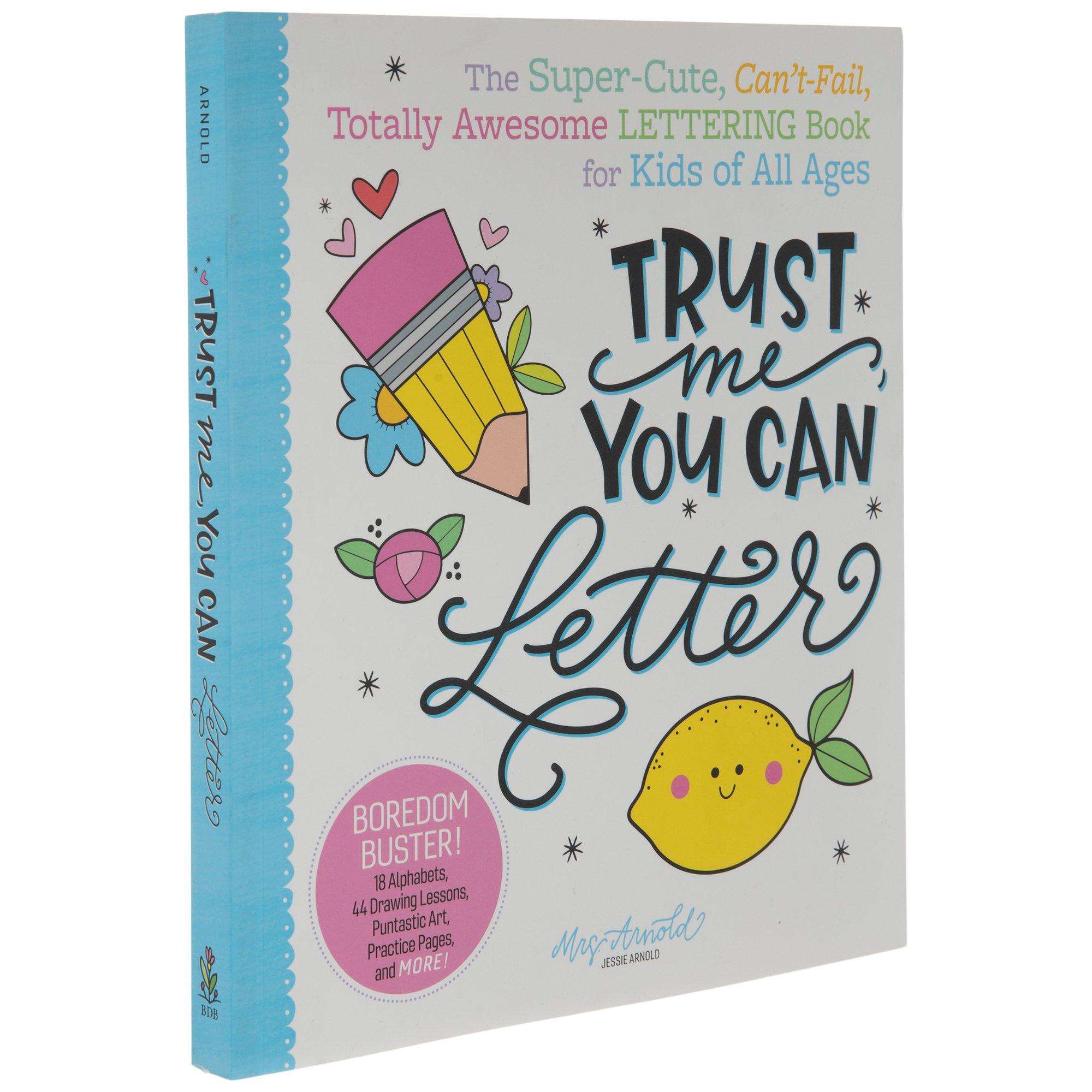 Trust Me, You Can Letter: The Super-Cute, Can't-Fail, Totally Awesome Lettering Book for Kids of All Ages [Book]