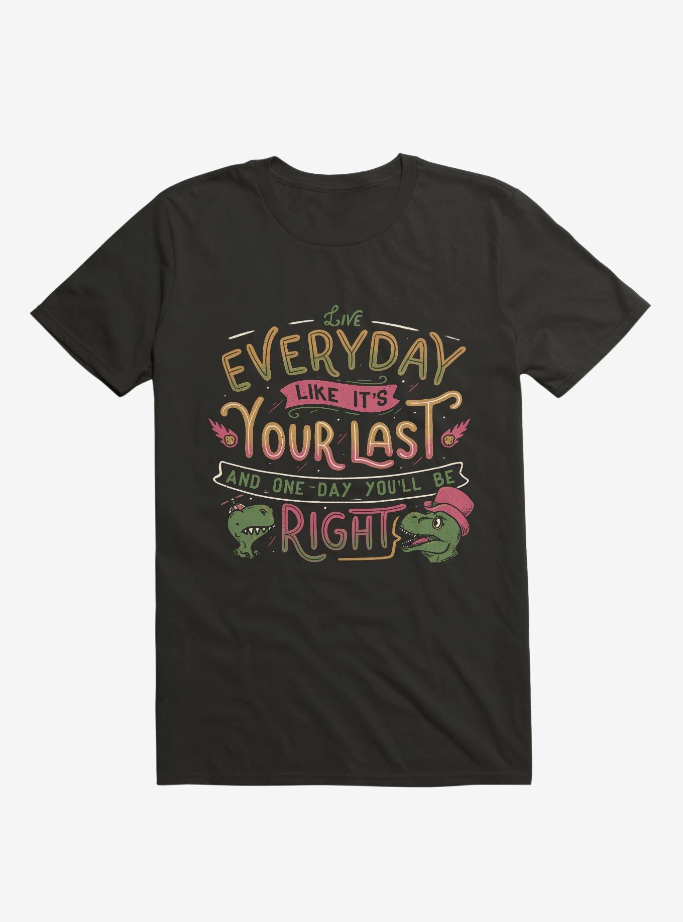 Live Everyday Like It's Your Last, And One Day You Will Be Right T-Shirt, BLACK, hi-res
