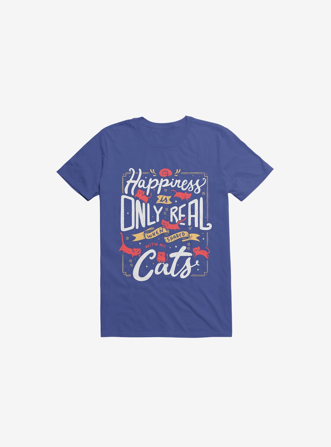 Happiness Is Only Real When Shared With My Cats Royal Blue T-Shirt