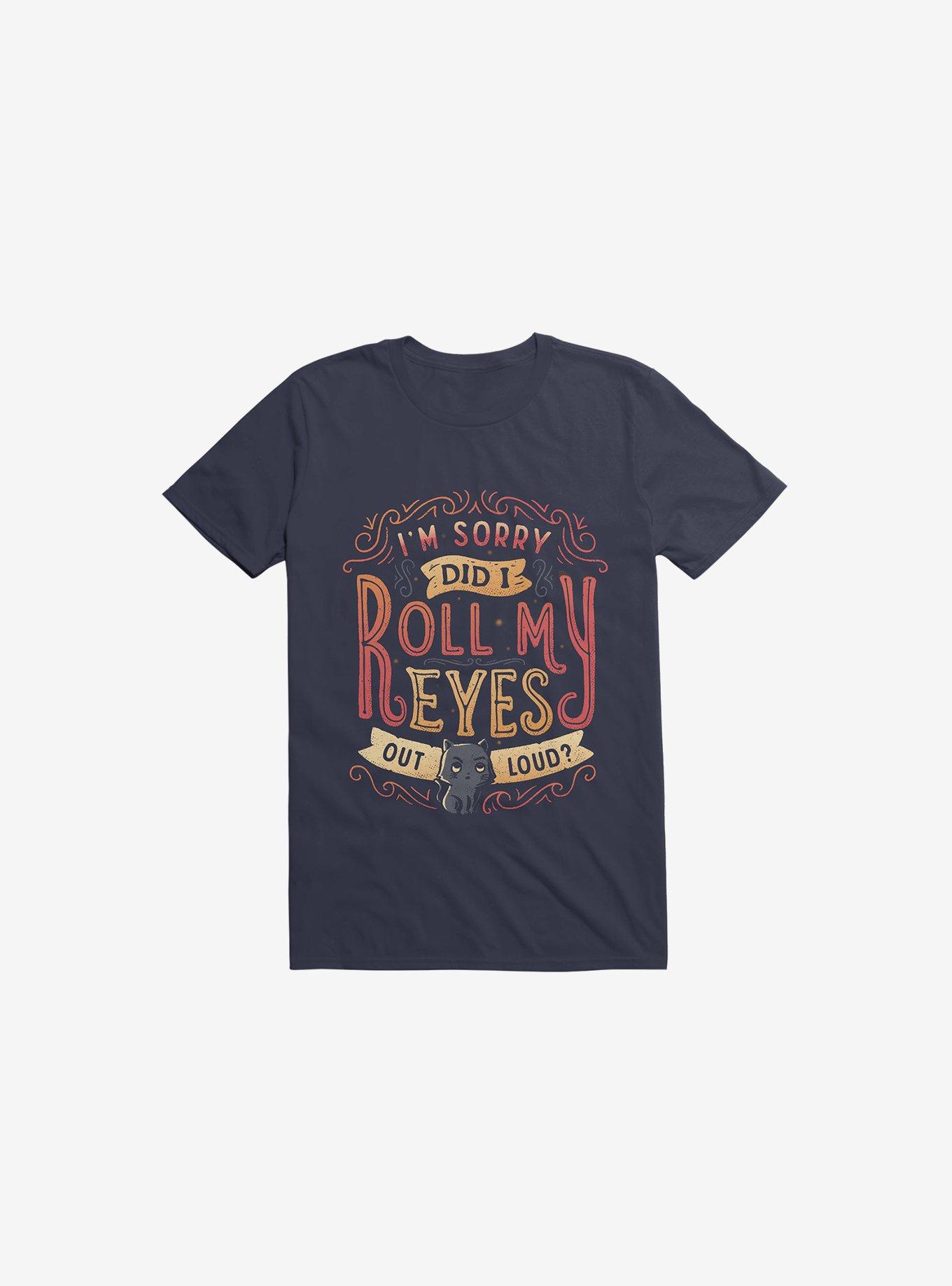 I'm Sorry, Did I Roll My Eyes Out Loud? Navy Blue T-Shirt