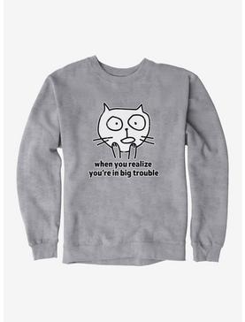 iCreate Cat When You Realize You're In Big Trouble Sweatshirt, , hi-res