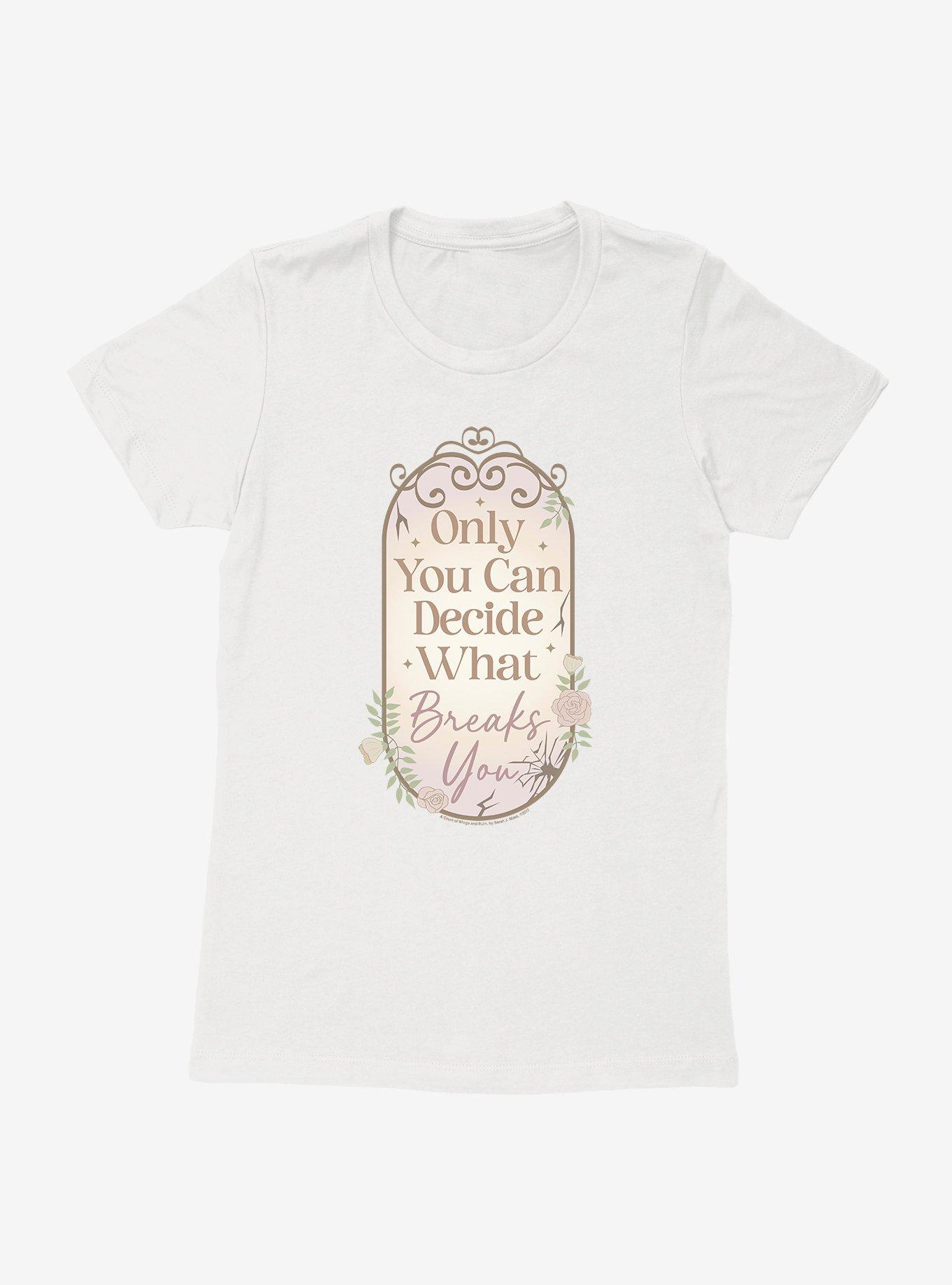A Court Of Wings & Ruin Only You Decide What Breaks You Womens T-Shirt