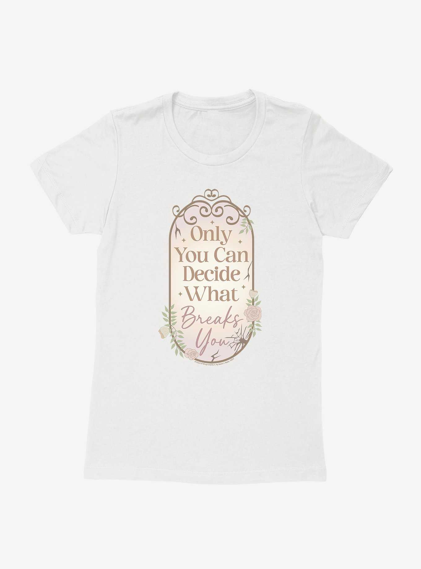 A Court Of Wings & Ruin Only You Decide What Breaks You Womens T-Shirt, , hi-res