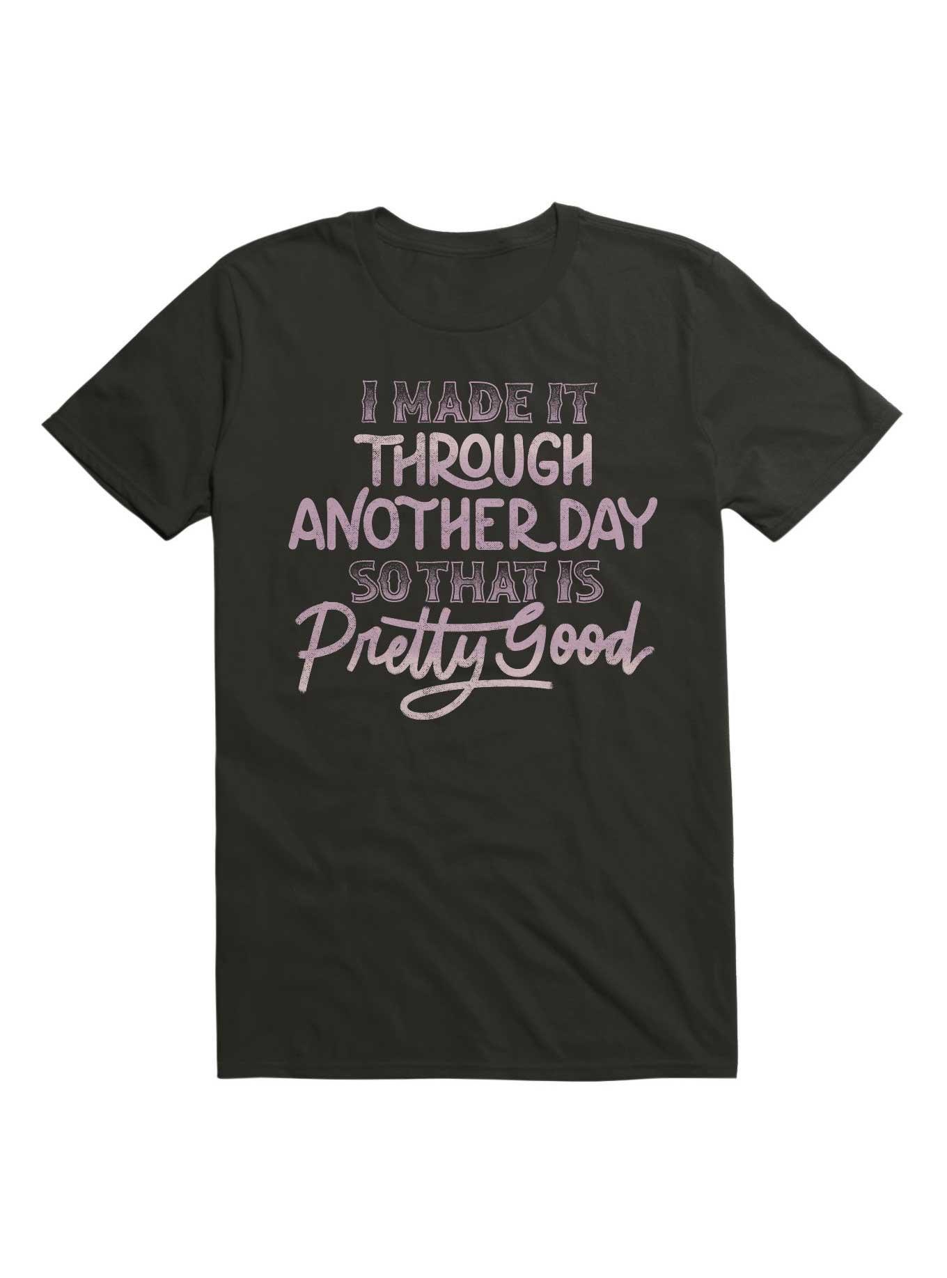 I Made It Through Another Day So That Is Pretty Good T-Shirt