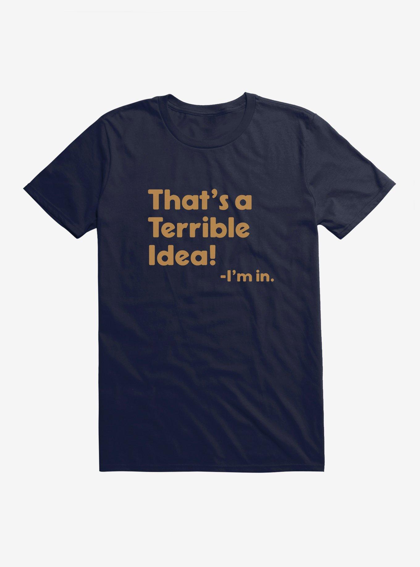 Terrible Idea I'm In T-Shirt
